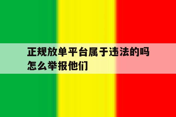 包含正规放单平台属于违法的吗怎么举报他们的词条 包含正规放单平台属于违法的吗怎么举报他们的词条