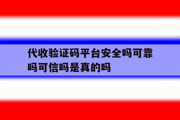 关于代收验证码平台安全吗可靠吗可信吗是真的吗的信息 关于代收验证码平台安全吗可靠吗可信吗是真的吗的信息