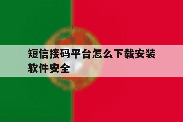 关于短信接码平台怎么下载安装软件安全的信息 关于短信接码平台怎么下载安装软件安全的信息