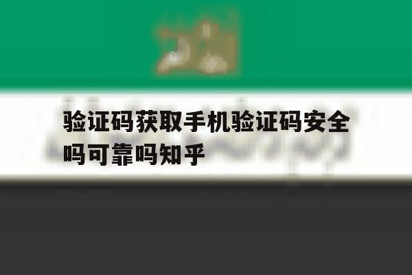 验证码获取手机验证码安全吗可靠吗知乎 验证码获取手机验证码安全吗可靠吗知乎