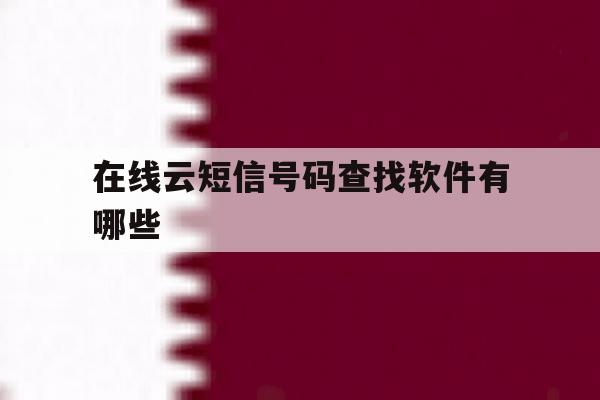 在线云短信号码查找软件有哪些 在线云短信号码查找软件有哪些