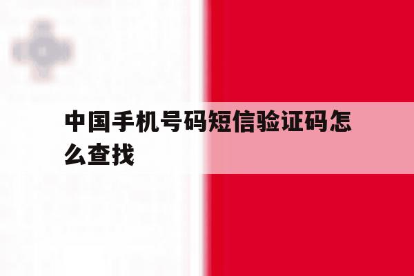 中国手机号码短信验证码怎么查找 中国手机号码短信验证码怎么查找