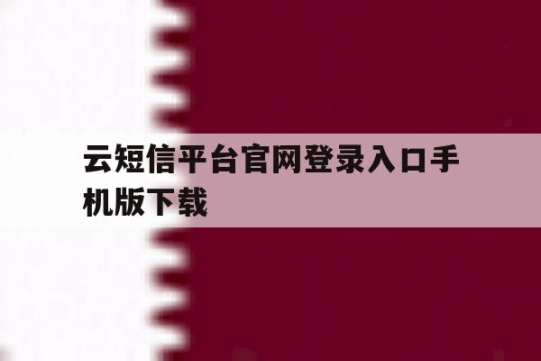 云短信平台官网登录入口手机版下载的简单介绍 云短信平台官网登录入口手机版下载的简单介绍