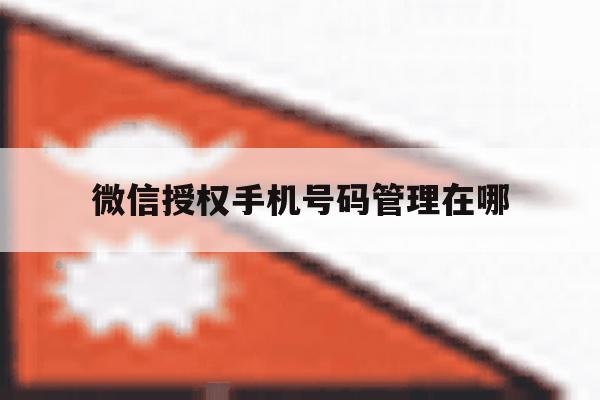 微信授权手机号码管理在哪 微信授权手机号码管理在哪