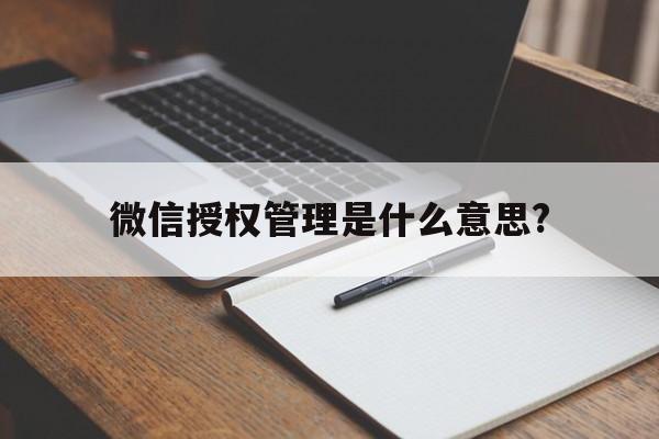 微信授权管理是什么意思? 微信授权管理是什么意思?