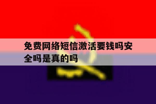 免费网络短信激活要钱吗安全吗是真的吗 免费网络短信激活要钱吗安全吗是真的吗