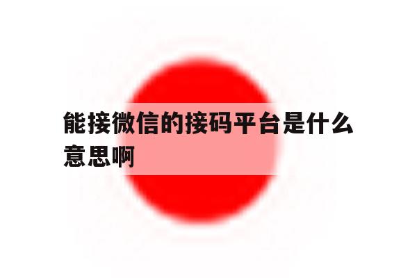 能接微信的接码平台是什么意思啊 能接微信的接码平台是什么意思啊