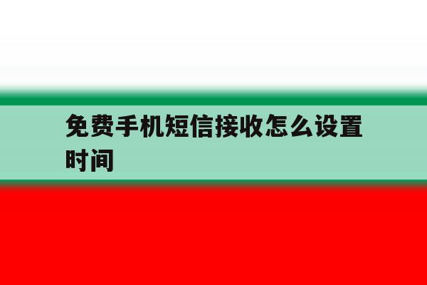 免费手机短信接收怎么设置时间 免费手机短信接收怎么设置时间