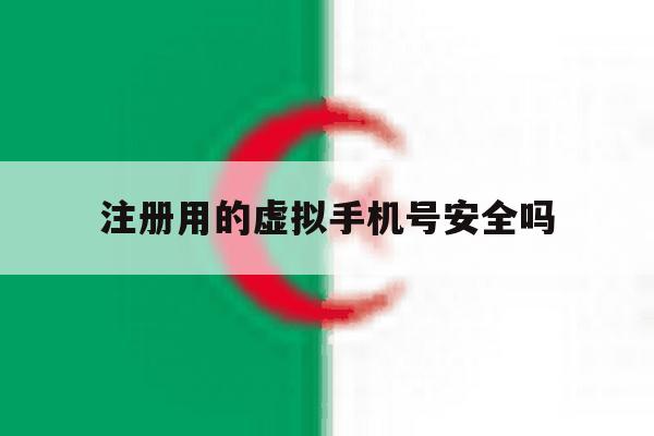 注册用的虚拟手机号安全吗 注册用的虚拟手机号安全吗
