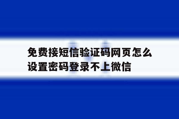 免费接短信验证码网页怎么设置密码登录不上微信的简单介绍