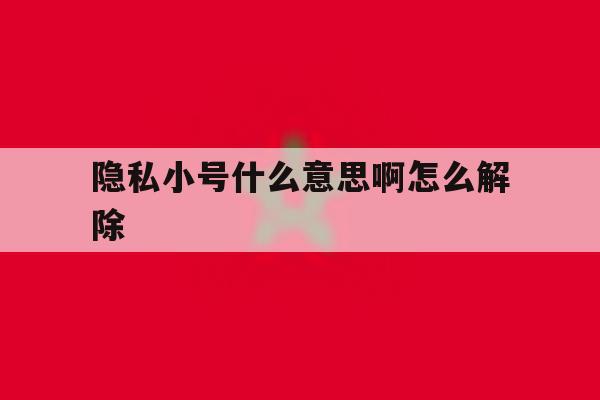 隐私小号什么意思啊怎么解除 隐私小号什么意思啊怎么解除