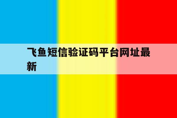 飞鱼短信验证码平台网址最新 飞鱼短信验证码平台网址最新