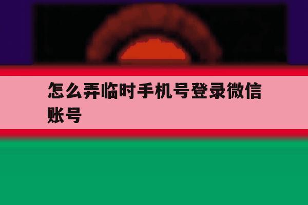 怎么弄临时手机号登录微信账号