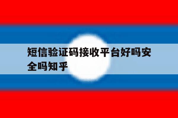 短信验证码接收平台好吗安全吗知乎 短信验证码接收平台好吗安全吗知乎