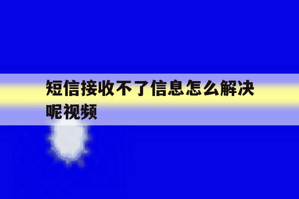 短信接收不了信息怎么解决呢视频 短信接收不了信息怎么解决呢视频