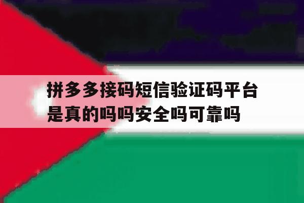 拼多多接码短信验证码平台是真的吗吗安全吗可靠吗的简单介绍 拼多多接码短信验证码平台是真的吗吗安全吗可靠吗的简单介绍