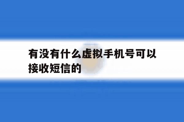 有没有什么虚拟手机号可以接收短信的 有没有什么虚拟手机号可以接收短信的
