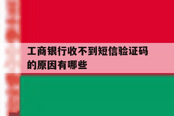 工商银行收不到短信验证码的原因有哪些 工商银行收不到短信验证码的原因有哪些