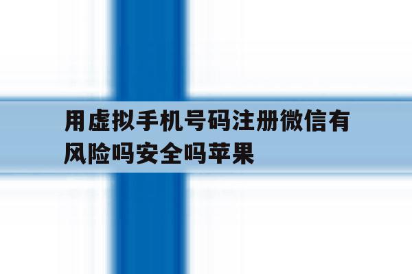 包含用虚拟手机号码注册微信有风险吗安全吗苹果的词条 包含用虚拟手机号码注册微信有风险吗安全吗苹果的词条