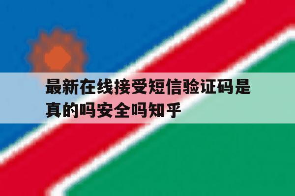 包含最新在线接受短信验证码是真的吗安全吗知乎的词条 包含最新在线接受短信验证码是真的吗安全吗知乎的词条